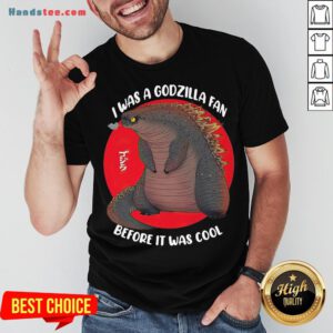 Funny I Was A Godzilla Fan Before It Was Cool Shirt- Design By Handstee.com
