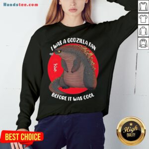 Funny I Was A Godzilla Fan Before It Was Cool Sweatshirt- Design By Handstee.com