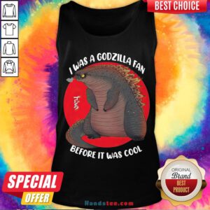 Funny I Was A Godzilla Fan Before It Was Cool Tank Top- Design By Handstee.com