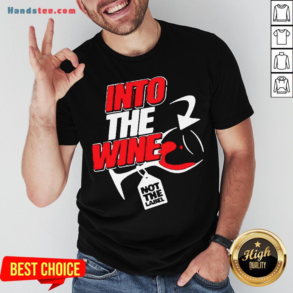Funny Into The Wine Not The Label Shirt- Design By Handstee.com