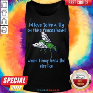 Good I’d Love To Be A Fly On Pence’s Head When Trump Loses The Election Tank Top- Design By Handstee.com