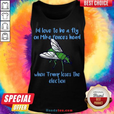 Good I’d Love To Be A Fly On Pence’s Head When Trump Loses The Election Tank Top- Design By Handstee.com