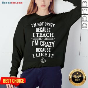 Good I’m Not Crazy Because I Teach I’m Crazy Because I Like It Sweatshirt- Design By Handstee.com