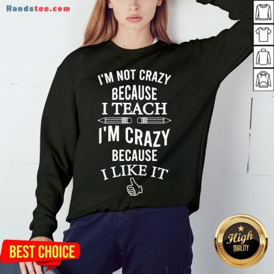 Good I’m Not Crazy Because I Teach I’m Crazy Because I Like It Sweatshirt- Design By Handstee.com