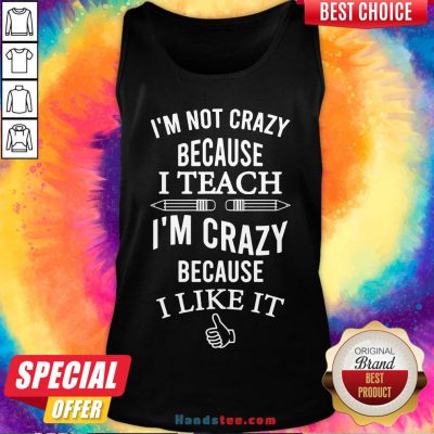 Good I’m Not Crazy Because I Teach I’m Crazy Because I Like It Tank Top- Design By Handstee.com