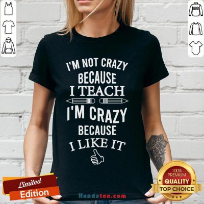 Good I’m Not Crazy Because I Teach I’m Crazy Because I Like It V-neck- Design By Handstee.com