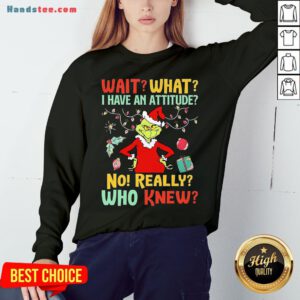 Happy Green Wait What I Have An Attitude No Really Who Knew Christmas Sweatshirt- Design By Handstee.com