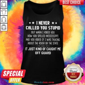 Happy I Never Called You Stupid But When I Asked You How You Spelled Mississippi Tank Top- Design By Handstee.com