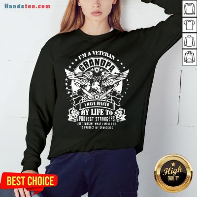 Happy I’m A Veteran Grandpa I Have Risked My Life To Protect Strangers Just Imagine What I Would Do To Protect My Grandkids Sweatshirt- Design By Handstee.com