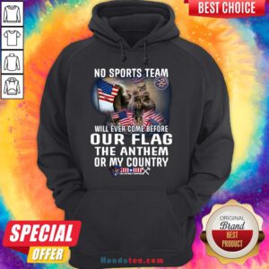 Happy No Sports Team Will Ever Come Before Our Flag The Anthem Or My Country Hoodie- Design By Handstee.com