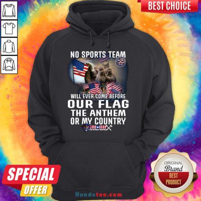Happy No Sports Team Will Ever Come Before Our Flag The Anthem Or My Country Hoodie- Design By Handstee.com