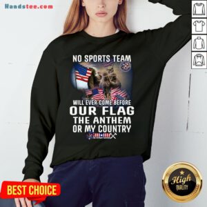 Happy No Sports Team Will Ever Come Before Our Flag The Anthem Or My Country Sweatshirt- Design By Handstee.com