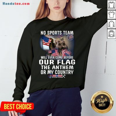 Happy No Sports Team Will Ever Come Before Our Flag The Anthem Or My Country Sweatshirt- Design By Handstee.com