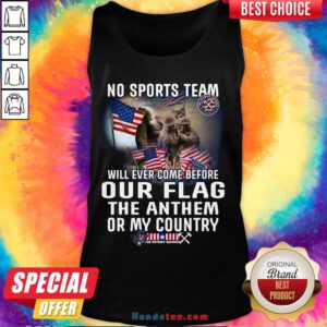 Happy No Sports Team Will Ever Come Before Our Flag The Anthem Or My Country Tank Top- Design By Handstee.com