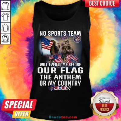 Happy No Sports Team Will Ever Come Before Our Flag The Anthem Or My Country Tank Top- Design By Handstee.com