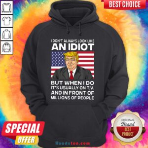 I Don’t Always Look Like An Idiot Trump But When I Do It’s Usually On TV And In Front Of Millions Of People Trump Hoodie - Design by Handstee.com