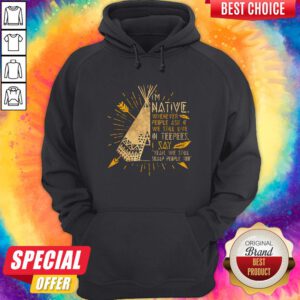 I'm Native Whenever People Ask If We Still Live In Teepees I Say Yeah We Still Soalp People Too Hoodie