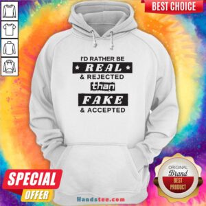 I'd Rather Be Real And Rejected Than Fake And Accepted Hoodie