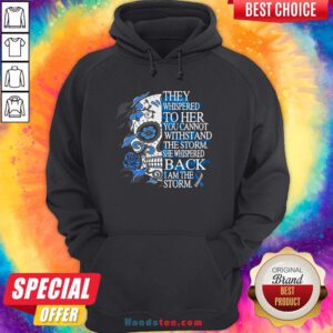 They Whispered To Her You Cannot Withstand The Storm She Whispered Back I Am The Storm Hoodie