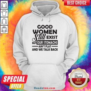 Good Women Still Exist But Our Stomachs Ain't Flat And We Talk Back Hoodie