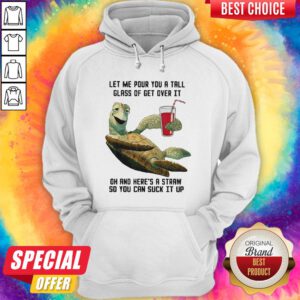 Let Me Pour You Tall Glass Get Over Turtle Oh And Here’s A Straw So You Can Suck It Up Turtle Hoodie