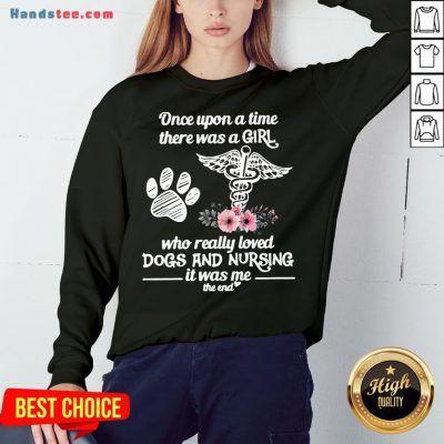 Hot Once Upon A Time There Was A Girl Who Really Loved Dogs And Nursing It Was Me Sweatshirt- Design By Handstee.com