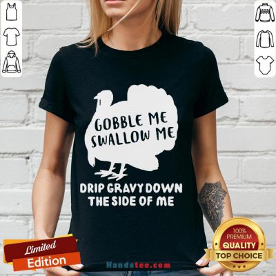 Nice Gobble Me Swallow Me Drip Gravy Down The Side Of Me V-neck- Design By Handstee.com