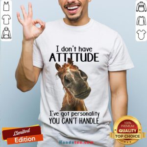 Nice Horse I Don’t Have Attitude I’ve Got Personality You Can’t Handle shirt- Design By Handstee.com