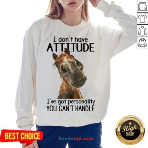 Nice Horse I Don’t Have Attitude I’ve Got Personality You Can’t Handle Sweatshirt- Design By Handstee.com