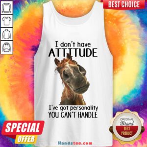 Nice Horse I Don’t Have Attitude I’ve Got Personality You Can’t Handle Tank Top- Design By Handstee.com