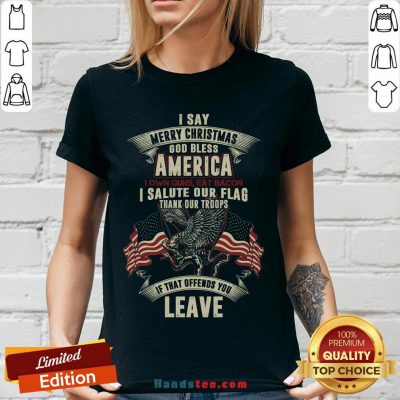 Nice I Say Merry Christmas God Bless America I Own Guns Eat Bacon I Salute Our Flag Thank Our Troops If That Offends You Leave V-neck- Design By Handstee.com