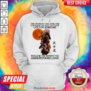 Perfect Samurai The Moment You Find The Courage To Give Up Your Life For Someone Would Be The Moment You Understand Love Hoodie- Design By Handstee.com