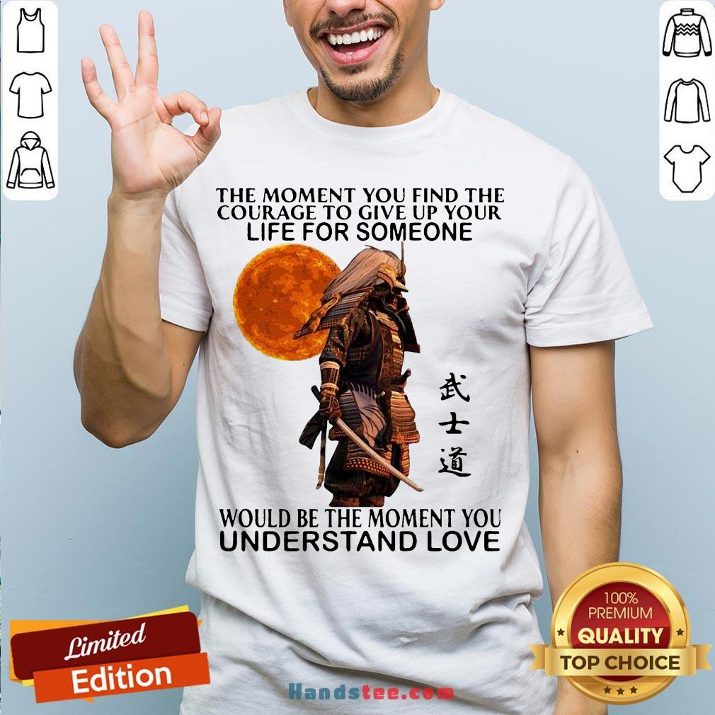 Perfect Samurai The Moment You Find The Courage To Give Up Your Life For Someone Would Be The Moment You Understand Love Shirt- Design By Handstee.com
