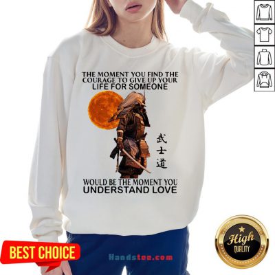 Perfect Samurai The Moment You Find The Courage To Give Up Your Life For Someone Would Be The Moment You Understand Love Sweatshirt- Design By Handstee.com