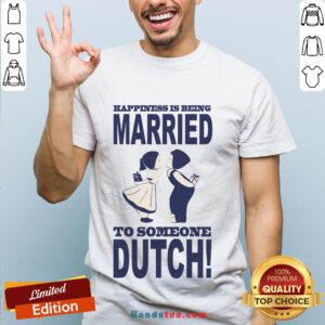 Pretty Happiness Is Being Married To Someone Dutch Shirt- Design By Handstee.com