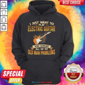 Pretty I Just Want To Play Electric Guitar And Ignore All Of My Old Man Problems Hoodie- Design By Handstee.com
