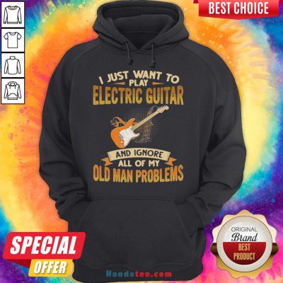 Pretty I Just Want To Play Electric Guitar And Ignore All Of My Old Man Problems Hoodie- Design By Handstee.com