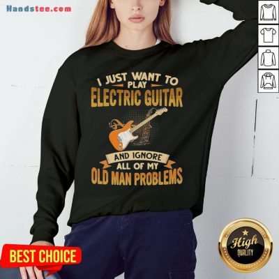Pretty I Just Want To Play Electric Guitar And Ignore All Of My Old Man Problems Sweatshirt- Design By Handstee.com