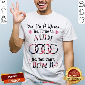 Yes I’m A Woman Yes I Drive An Audi No You Can’t Drive It Flower Shirt - Design By Handstee.com