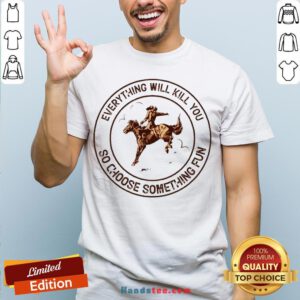 Riding Horse Everything Will Kil You So Choose Something Fun Shirt