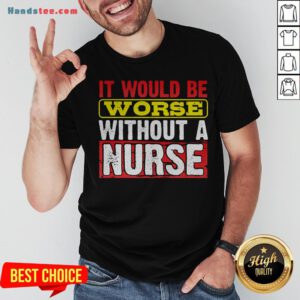 Frontline Essential Worker It Will Be Worse Without A Nurse Shirt - Design By Handstee.com