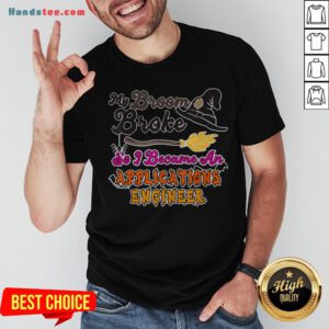 My Broom Broke So I Became An Applications Engineer Shirt - Design By Handstee.com