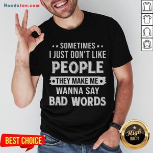 Sometimes I Just Don't Like People They Make Me Wanna Say Bad Words Shirt - Design By Handstee.com