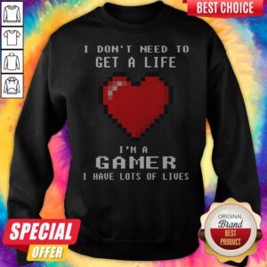 I Don’t Need To Get A Life I’m A Gamer I Have Lots Of Lives Heart Sweatshirt