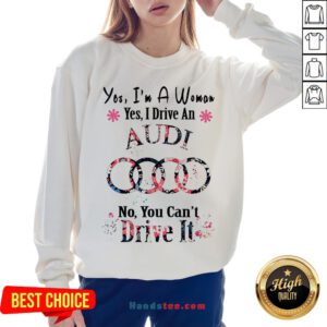 Yes I’m A Woman Yes I Drive An Audi No You Can’t Drive It Flower Sweatshirt - Design By Handstee.com