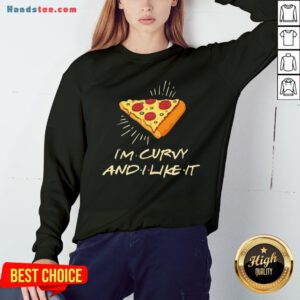 Cute I’m Curvy And I Like It Pizza Sweatshirt - Design By Handstee.com