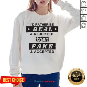 I'd Rather Be Real And Rejected Than Fake And Accepted Sweatshirt