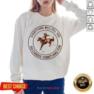 Riding Horse Everything Will Kil You So Choose Something Fun Sweatshirt