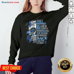 They Whispered To Her You Cannot Withstand The Storm She Whispered Back I Am The Storm Sweatshirt