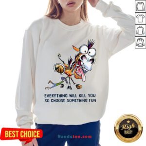 Everything Will Kill You So Choose Something Fun Horse Sweatshirt